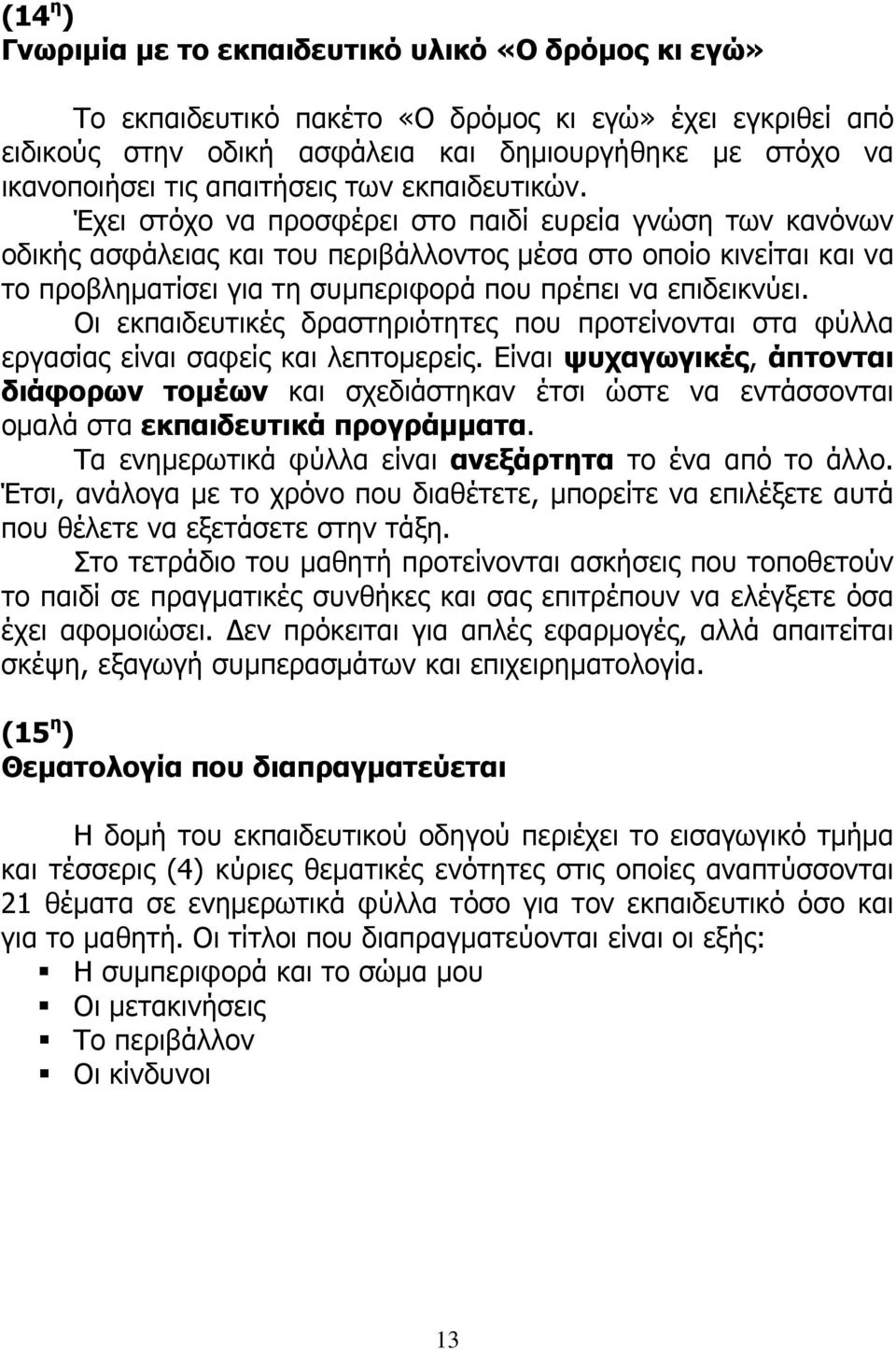 Έχει στόχο να προσφέρει στο παιδί ευρεία γνώση των κανόνων οδικής ασφάλειας και του περιβάλλοντος μέσα στο οποίο κινείται και να το προβληματίσει για τη συμπεριφορά που πρέπει να επιδεικνύει.