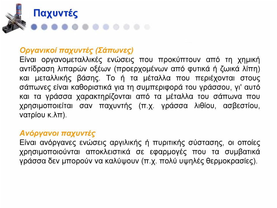 Το ή τα μέταλλα που περιέχονται στους σάπωνες είναι καθοριστικά για τη συμπεριφορά του γράσσου, γι' αυτό και τα γράσσα χαρακτηρίζονται από τα μέταλλα του