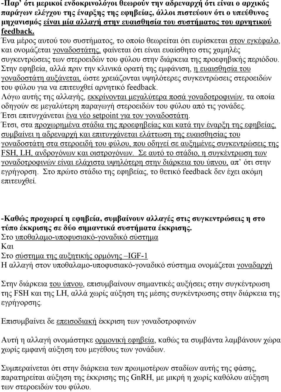 Ένα μέρος αυτού του συστήματος, το οποίο θεωρείται ότι ευρίσκεται στον εγκέφαλο, και ονομάζεται γοναδοστάτης, φαίνεται ότι είναι ευαίσθητο στις χαμηλές συγκεντρώσεις των στεροειδών του φύλου στην