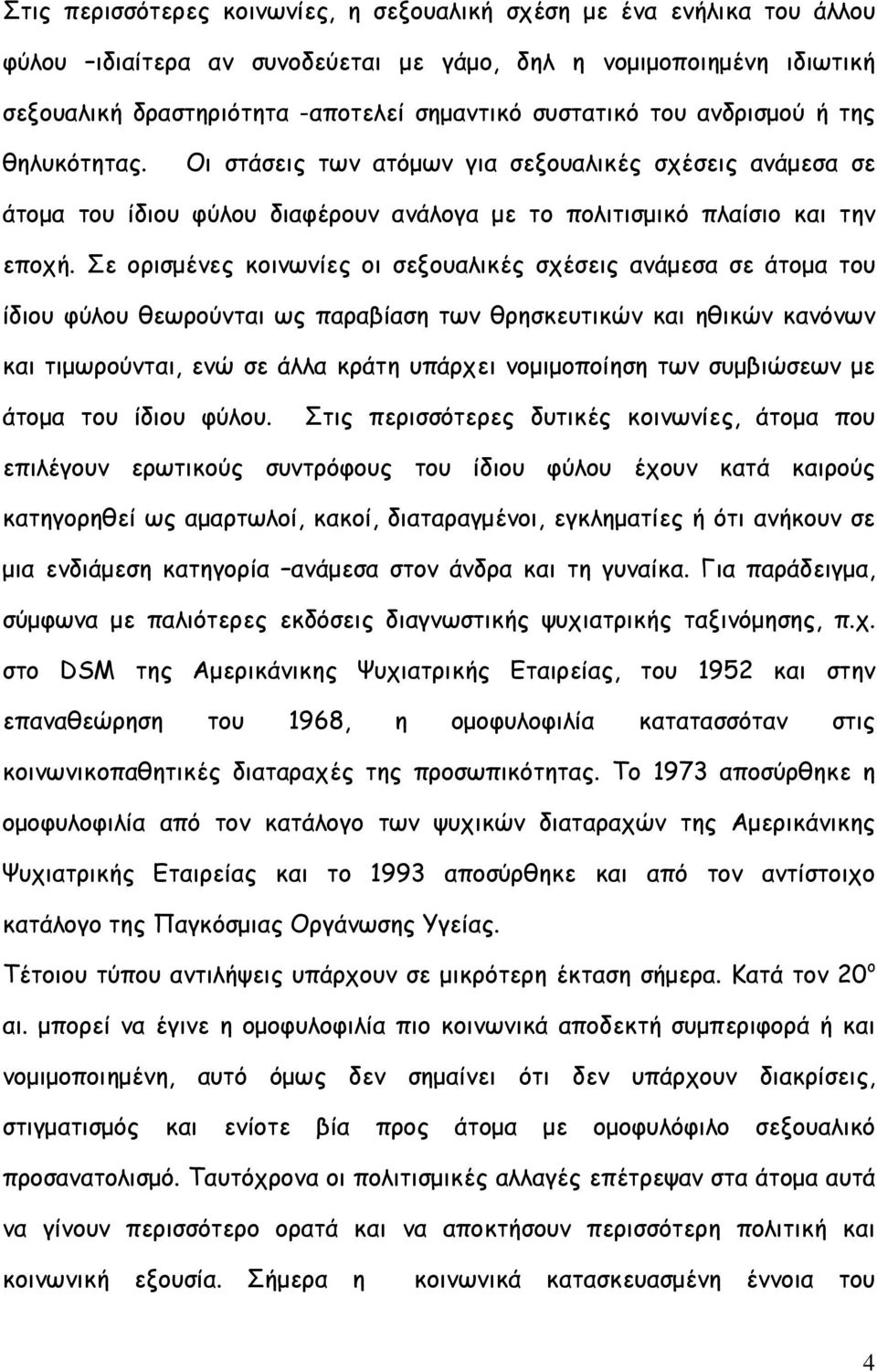 Σε ορισµένες κοινωνίες οι σεξουαλικές σχέσεις ανάµεσα σε άτοµα του ίδιου φύλου θεωρούνται ως παραβίαση των θρησκευτικών και ηθικών κανόνων και τιµωρούνται, ενώ σε άλλα κράτη υπάρχει νοµιµοποίηση των