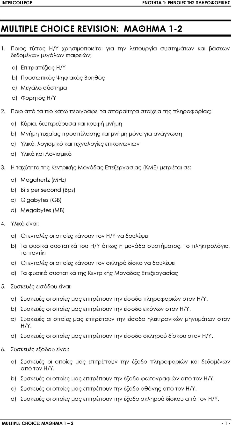 Ποιο από τα πιο κάτω περιγράφει τα απαραίτητα στοιχεία της πληροφορίας; a) Κύρια, δευτερεύουσα και κρυφή μνήμη b) Μνήμη τυχαίας προσπέλασης και μνήμη μόνο για ανάγνωση c) Υλικό, λογισμικό και