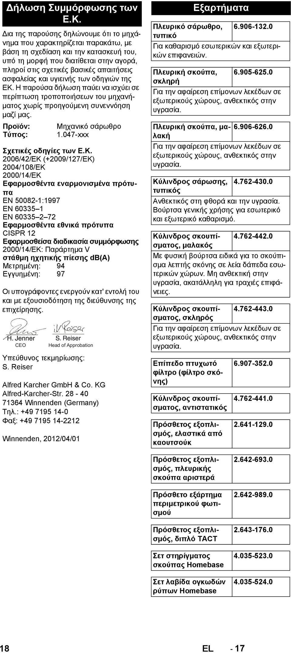 ασφαλείας και υγιεινής των οδηγιών της ΕΚ. Η παρούσα δήλωση παύει να ισχύει σε περίπτωση τροποποιήσεων του μηχανήματος χωρίς προηγούμενη συνεννόηση μαζί μας.