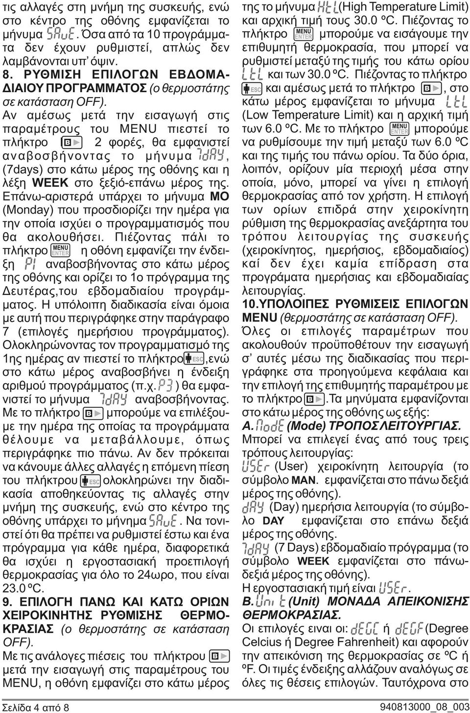 μέρος της οθόνης η λέξη WEEK στο ξεξιό-επάνω μέρος της Επάνω-αριστερά υπάρχει το μήνυμα ΜΟ (Monday) που προσδιορίζει την ημέρα για την οποία ισχύει ο προγραμματισμός που θα ακολουθήσει Πιέζοντας πάλι