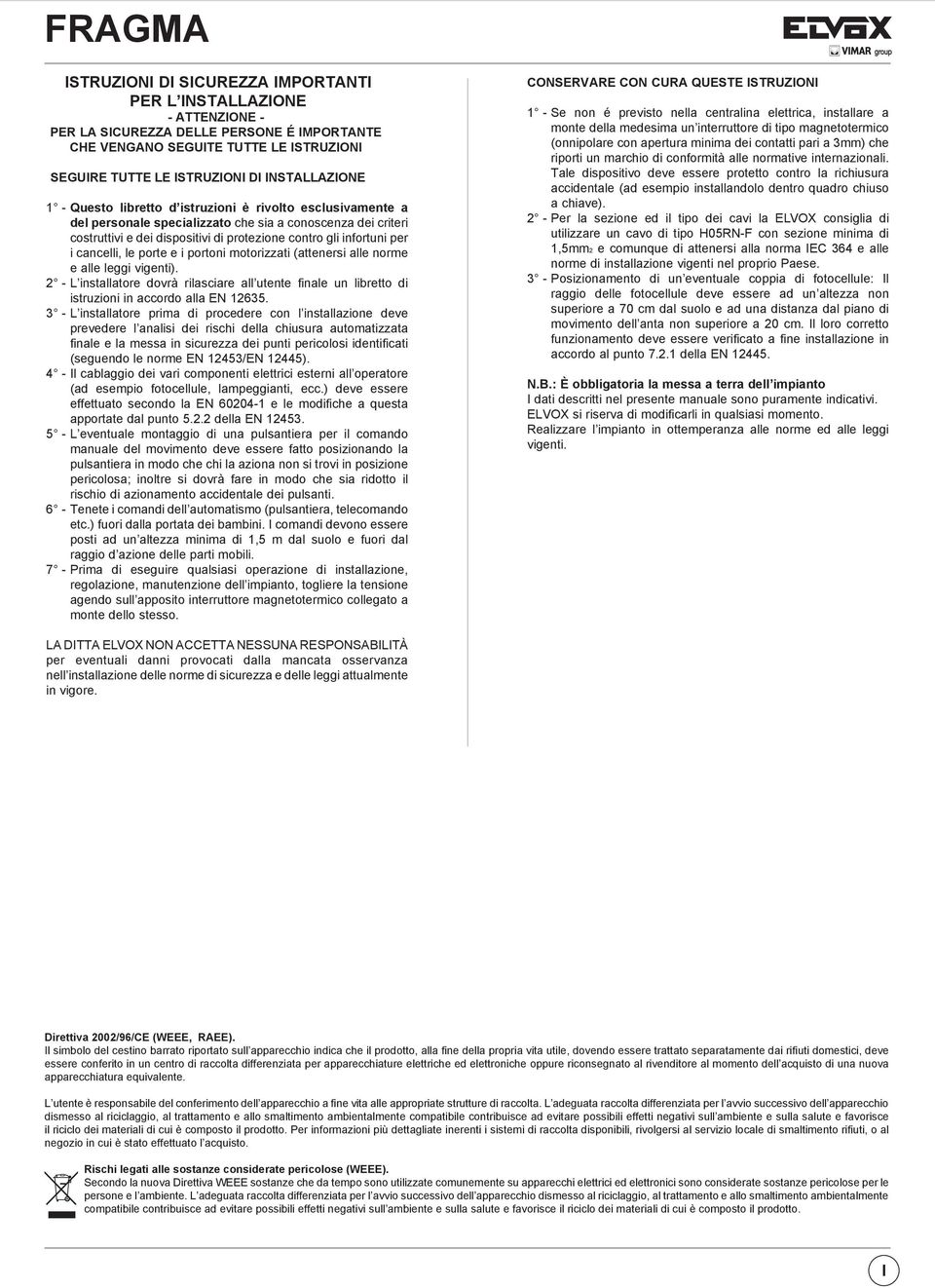 cancelli, le porte e i portoni motorizzati (attenersi alle norme e alle leggi vigenti). - L installatore dovrà rilasciare all utente finale un libretto di istruzioni in accordo alla EN 1635.