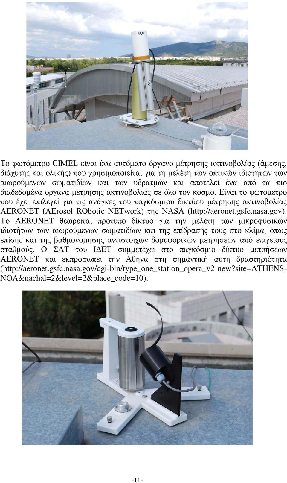 Είναι το φωτόμετρο που έχει επιλεγεί για τις ανάγκες του παγκόσμιου δικτύου μέτρησης ακτινοβολίας AERONET (AErosol RObotic NETwork) της NASA (http://aeronet.gsfc.nasa.gov).