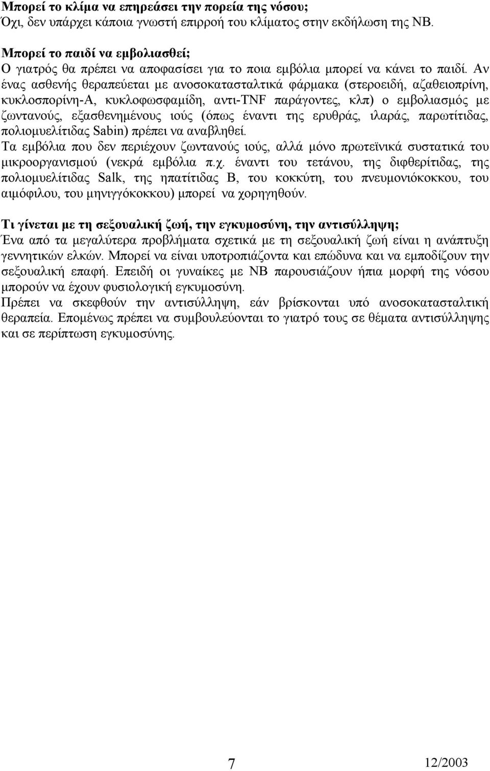 Αν ένας ασθενής θεραπεύεται µε ανοσοκατασταλτικά φάρµακα (στεροειδή, αζαθειοπρίνη, κυκλοσπορίνη-α, κυκλοφωσφαµίδη, αντι-tnf παράγοντες, κλπ) ο εµβολιασµός µε ζωντανούς, εξασθενηµένους ιούς (όπως