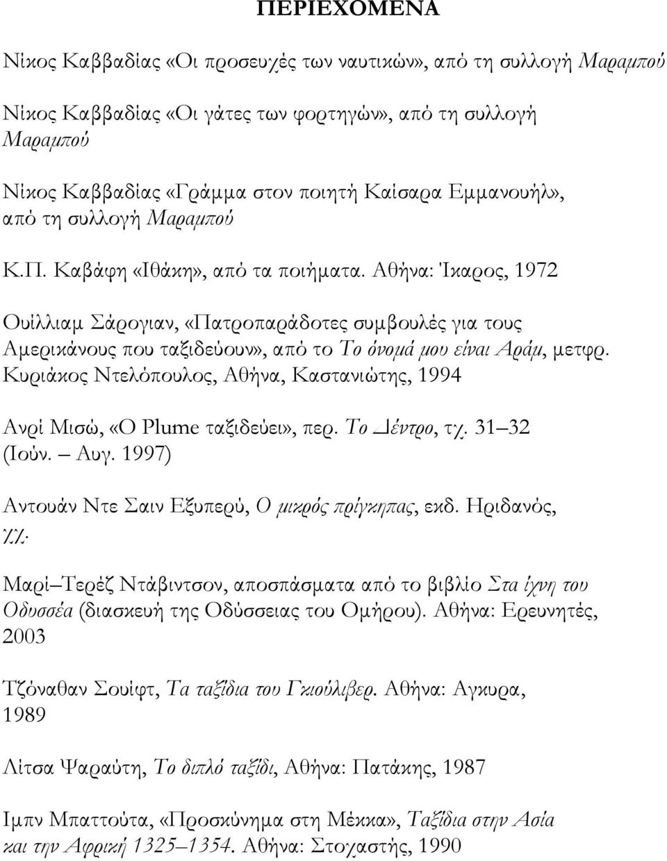 Αθήνα: Ίκαρος, 1972 Ουίλλιαµ Σάρογιαν, «Πατροπαράδοτες συµβουλές για τους Αµερικάνους που ταξιδεύουν», από το Το όνοµά µου είναι Αράµ, µετφρ.