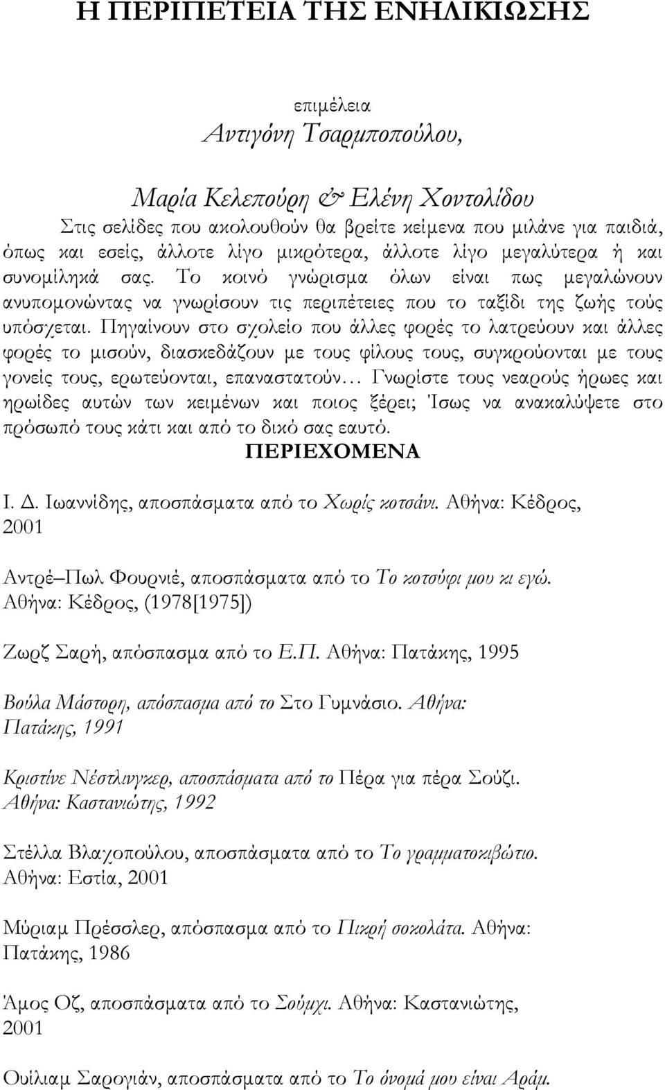 Πηγαίνουν στο σχολείο που άλλες φορές το λατρεύουν και άλλες φορές το µισούν, διασκεδάζουν µε τους φίλους τους, συγκρούονται µε τους γονείς τους, ερωτεύονται, επαναστατούν Γνωρίστε τους νεαρούς ήρωες