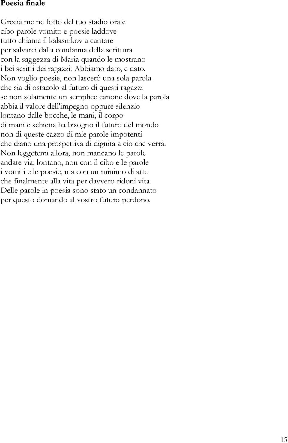 Non voglio poesie, non lascerò una sola parola che sia di ostacolo al futuro di questi ragazzi se non solamente un semplice canone dove la parola abbia il valore dell'impegno oppure silenzio lontano