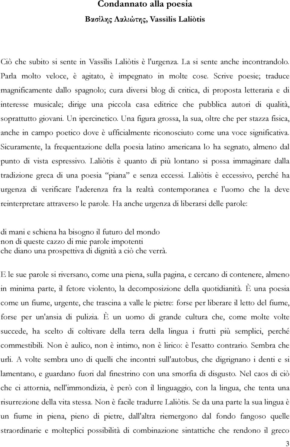 Scrive poesie; traduce magnificamente dallo spagnolo; cura diversi blog di critica, di proposta letteraria e di interesse musicale; dirige una piccola casa editrice che pubblica autori di qualità,