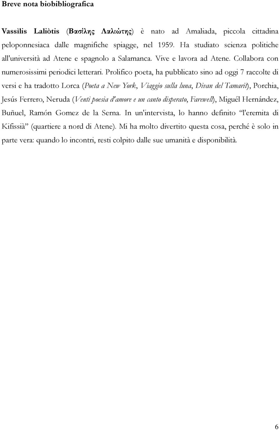 Prolifico poeta, ha pubblicato sino ad oggi 7 raccolte di versi e ha tradotto Lorca (Poeta a New York, Viaggio sulla luna, Divan del Tamarit), Porchia, Jesús Ferrero, Neruda (Venti poesia d'amore e