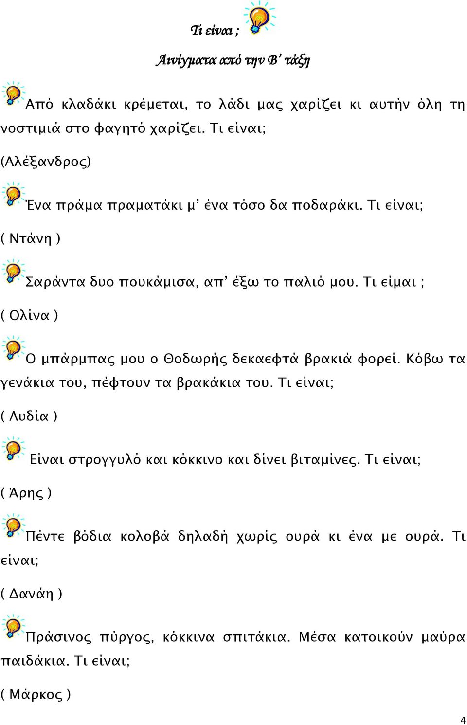 Τι είμαι ; ( Ολίνα ) Ο μπάρμπας μου ο Θοδωρής δεκαεφτά βρακιά φορεί. Κόβω τα γενάκια του, πέφτουν τα βρακάκια του.