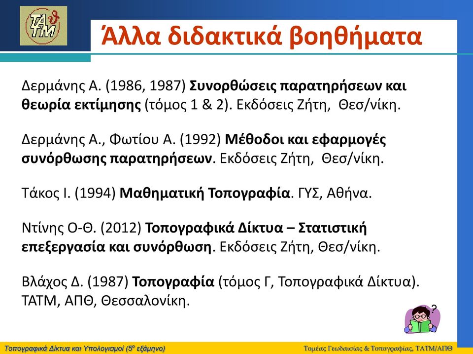 Εκδόσεις Ζήτη, Θεσ/νίκη. Τάκος Ι. (1994) Μαθηματική Τοπογραφία. ΓΥΣ, Αθήνα. Ντίνης Ο-Θ.
