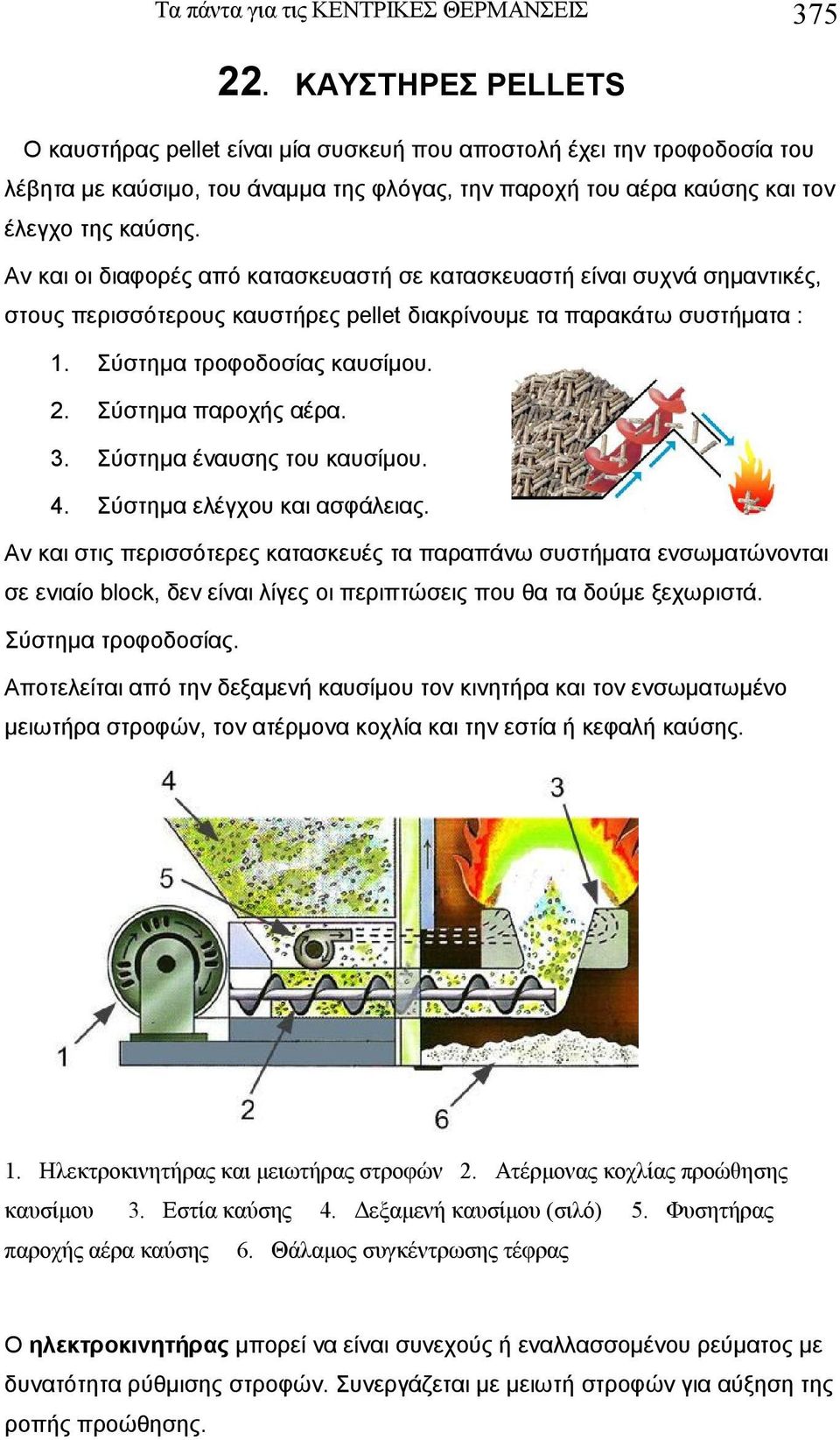 Αν και οι διαφορές από κατασκευαστή σε κατασκευαστή είναι συχνά σημαντικές, στους περισσότερους καυστήρες pellet διακρίνουμε τα παρακάτω συστήματα : 1. Σύστημα τροφοδοσίας καυσίμου. 2.