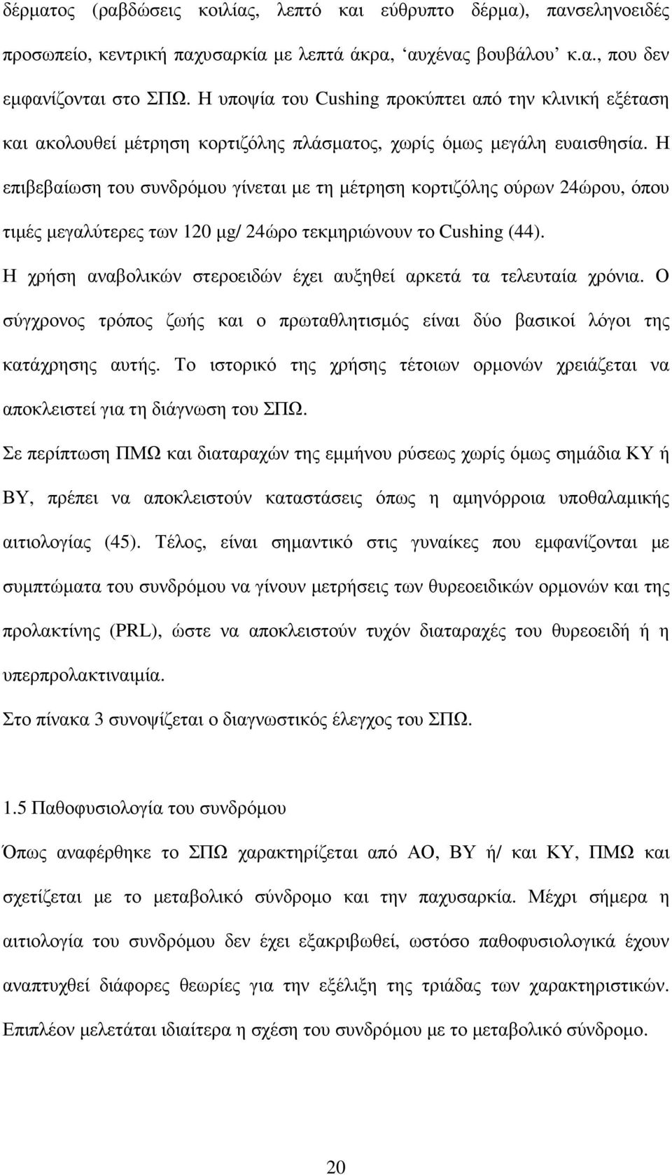 Η επιβεβαίωση του συνδρόµου γίνεται µε τη µέτρηση κορτιζόλης ούρων 24ώρου, όπου τιµές µεγαλύτερες των 120 µg/ 24ώρο τεκµηριώνουν το Cushing (44).