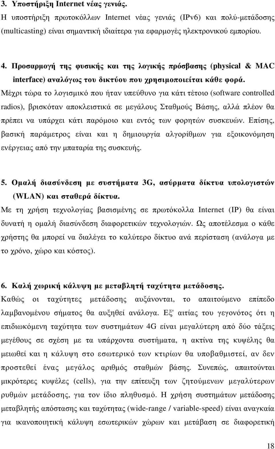Μέχρι τώρα το λογισµικό που ήταν υπεύθυνο για κάτι τέτοιο (software controlled radios), βρισκόταν αποκλειστικά σε µεγάλους Σταθµούς Βάσης, αλλά πλέον θα πρέπει να υπάρχει κάτι παρόµοιο και εντός των