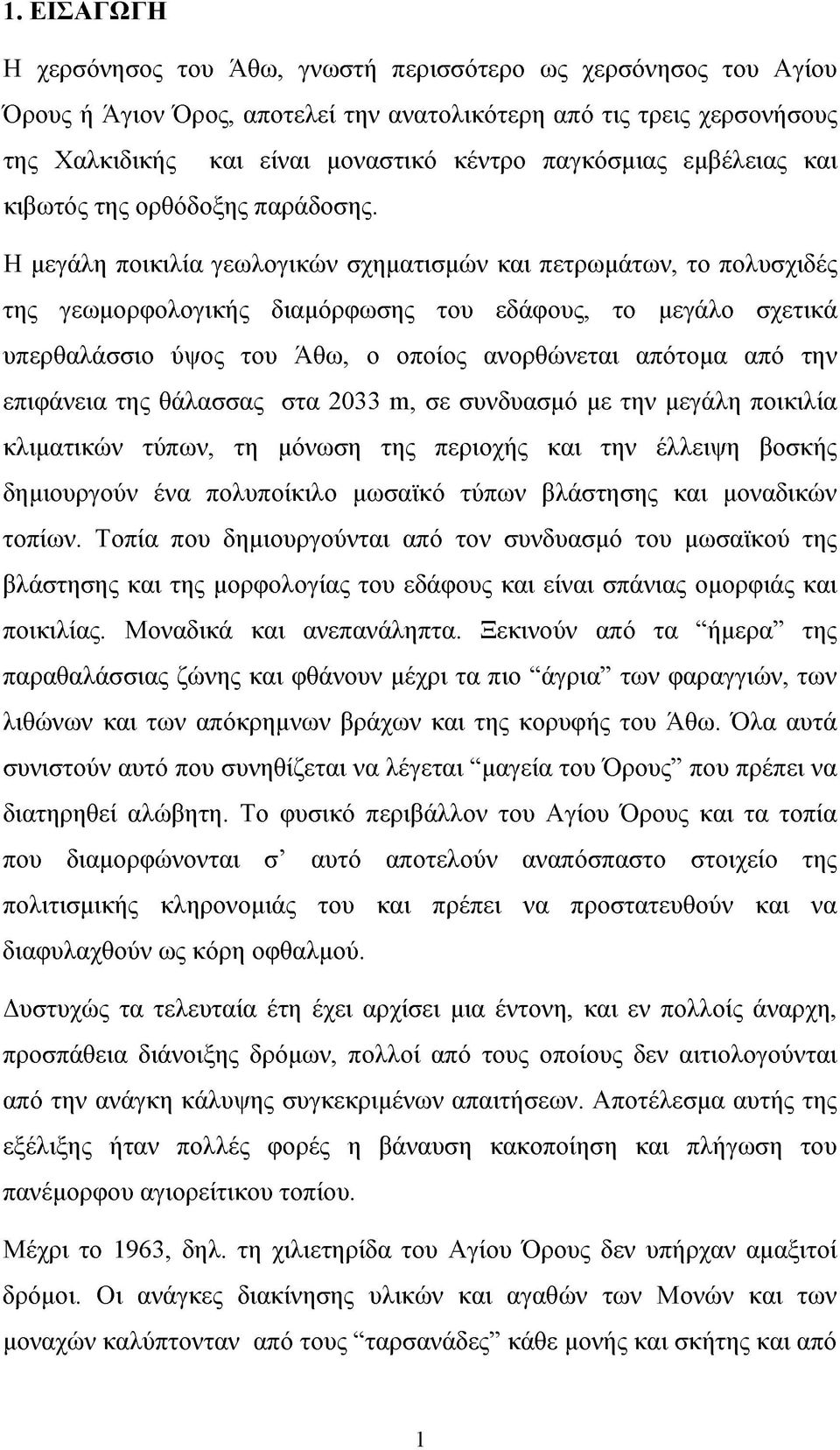 Η μεγάλη ποικιλία γεωλογικών σχηματισμών και πετρωμάτων, το πολυσχιδές της γεωμορφολογικής διαμόρφωσης του εδάφους, το μεγάλο σχετικά υπερθαλάσσιο ύψος του Άθω, ο οποίος ανορθώνεται απότομα από την