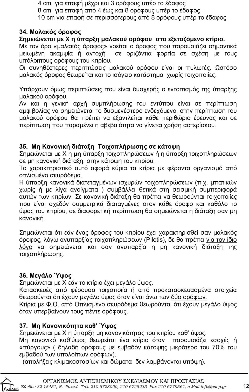 Με τον όρο «μαλακός όροφος» νοείται ο όροφος που παρουσιάζει σημαντικά μειωμένη ακαμψία ή αντοχή σε οριζόντια φορτία σε σχέση με τους υπόλοιπους ορόφους του κτιρίου.