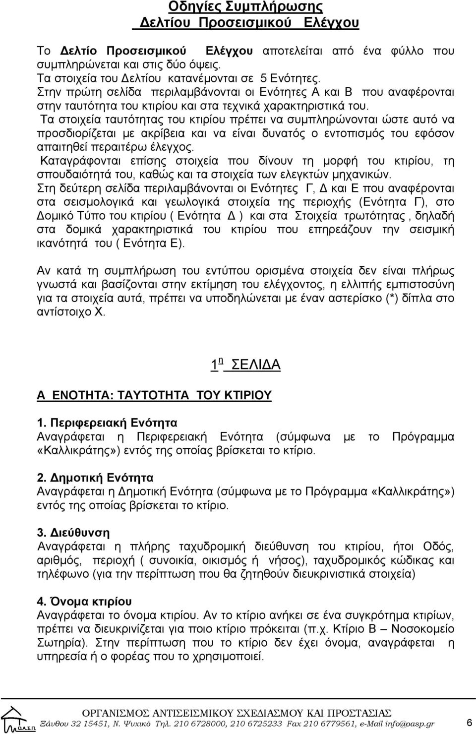 Τα στοιχεία ταυτότητας του κτιρίου πρέπει να συμπληρώνονται ώστε αυτό να προσδιορίζεται με ακρίβεια και να είναι δυνατός ο εντοπισμός του εφόσον απαιτηθεί περαιτέρω έλεγχος.