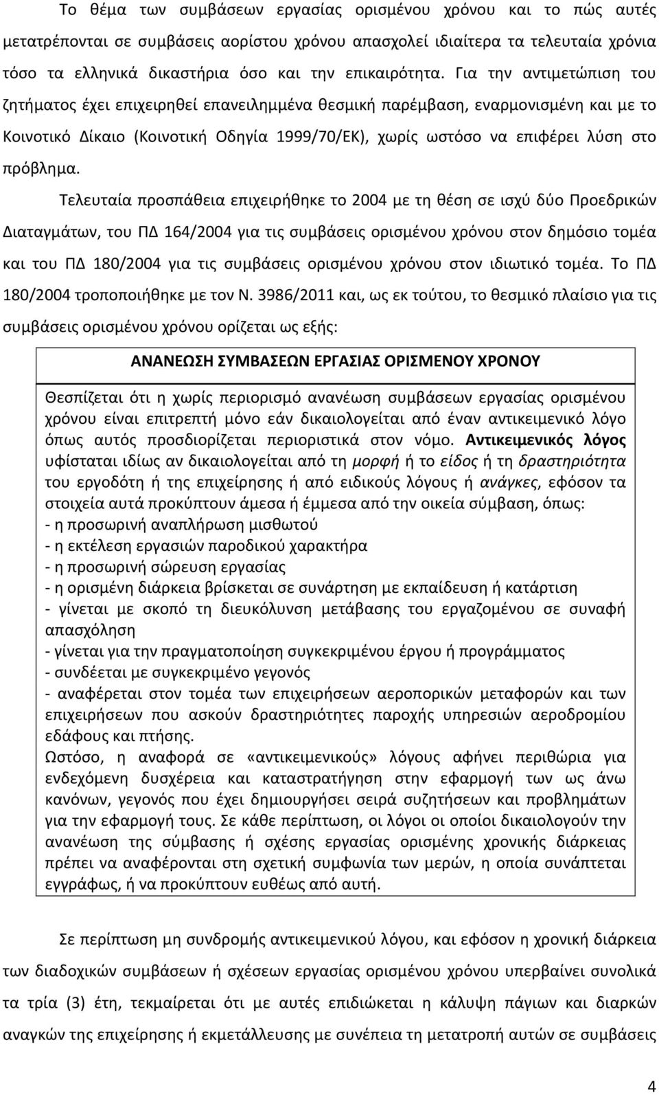 Για την αντιμετώπιση του ζητήματος έχει επιχειρηθεί επανειλημμένα θεσμική παρέμβαση, εναρμονισμένη και με το Κοινοτικό Δίκαιο (Κοινοτική Οδηγία 1999/70/ΕΚ), χωρίς ωστόσο να επιφέρει λύση στο πρόβλημα.