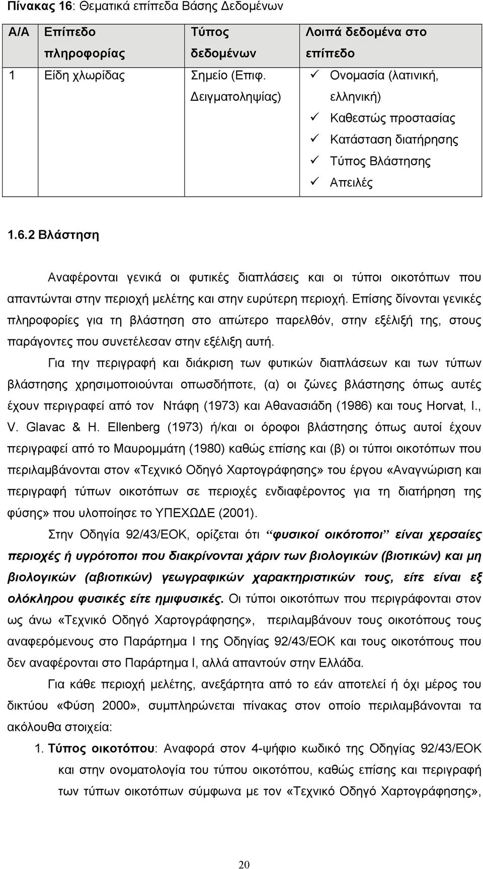 2 Βλάστηση Αναφέρονται γενικά οι φυτικές διαπλάσεις και οι τύποι οικοτόπων που απαντώνται στην περιοχή μελέτης και στην ευρύτερη περιοχή.