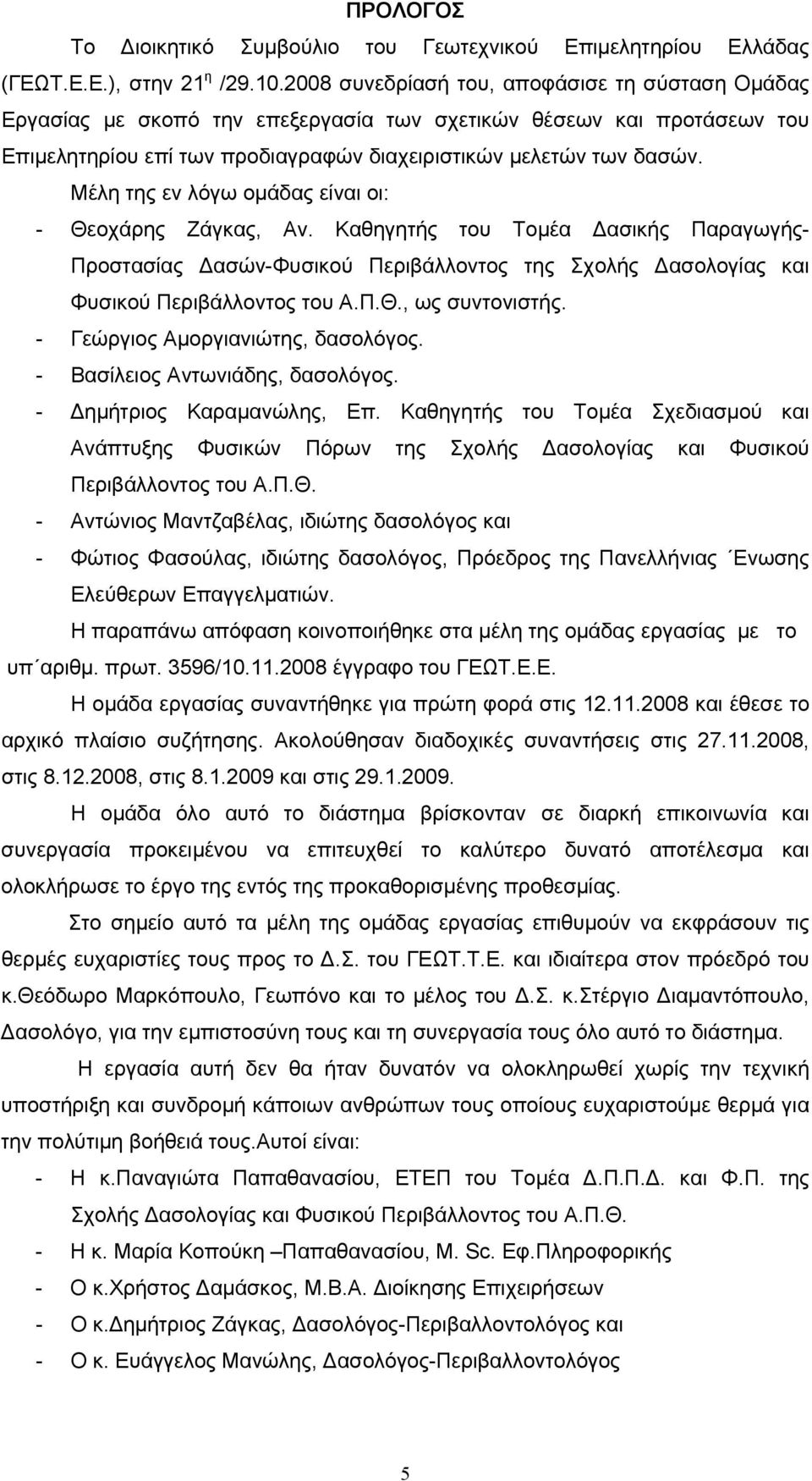 Μέλη της εν λόγω ομάδας είναι οι: - Θεοχάρης Ζάγκας, Αν. Καθηγητής του Τομέα Δασικής Παραγωγής- Προστασίας Δασών-Φυσικού Περιβάλλοντος της Σχολής Δασολογίας και Φυσικού Περιβάλλοντος του Α.Π.Θ., ως συντονιστής.