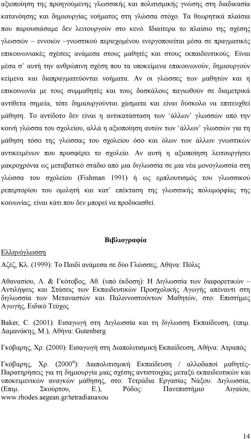 Είναι µέσα σ αυτή την ανθρώπινη σχέση που τα υποκείµενα επικοινωνούν, δηµιουργούν κείµενα και διαπραγµατεύονται νοήµατα.