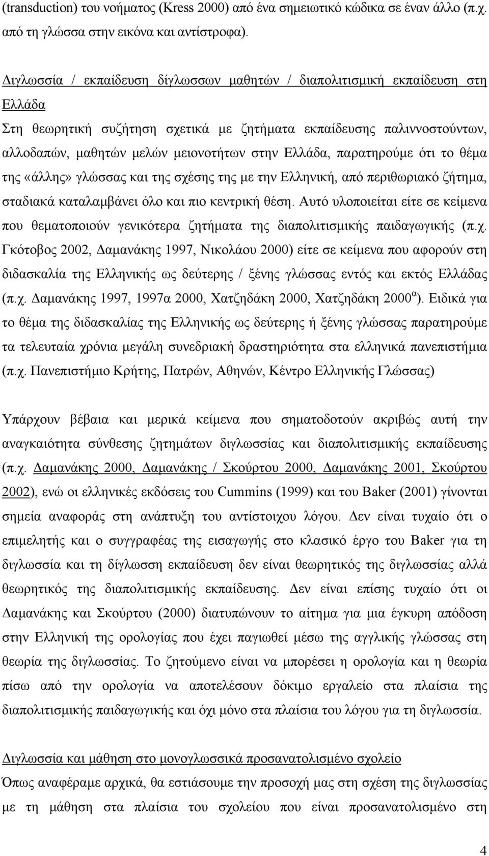 Ελλάδα, παρατηρούµε ότι το θέµα της «άλλης» γλώσσας και της σχέσης της µε την Ελληνική, από περιθωριακό ζήτηµα, σταδιακά καταλαµβάνει όλο και πιο κεντρική θέση.
