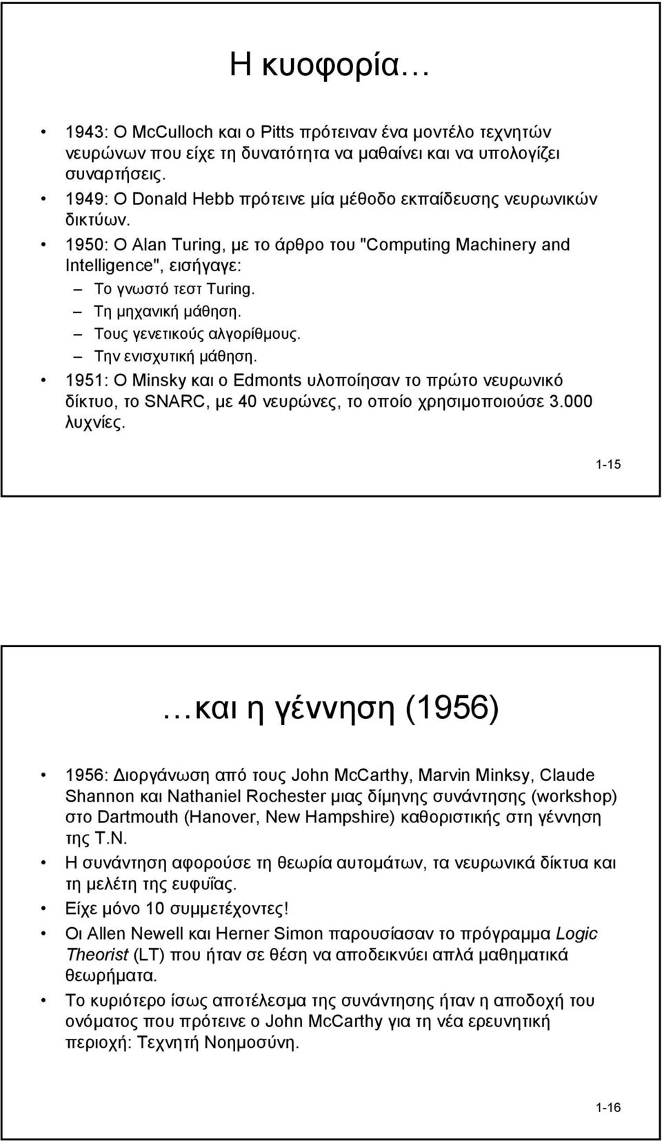 Τη µηχανική µάθηση. Τους γενετικούς αλγορίθµους. Την ενισχυτική µάθηση. 1951: Ο Minsky και ο Edmonts υλοποίησαν το πρώτο νευρωνικό δίκτυο, το SNARC, µε 40 νευρώνες, το οποίο χρησιµοποιούσε 3.