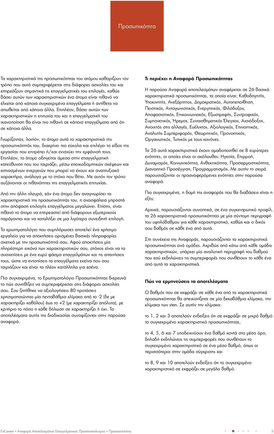 Επιπλέον, βάσει αυτών των χαρακτηριστικών η επιτυχία του και η επαγγελματική του ικανοποίηση θα είναι πιο πιθανή σε κάποια επαγγέλματα από ότι σε κάποια άλλα.