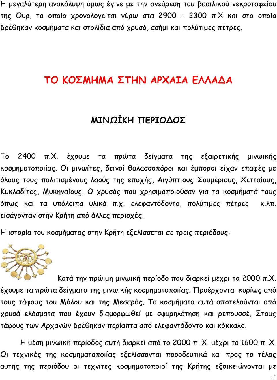 Οι μινωίτες, δεινοί θαλασσοπόροι και έμποροι είχαν επαφές με όλους τους πολιτισμένους λαούς της εποχής, Αιγύπτιους Σουμέριους, Χετταίους, Κυκλαδίτες, Μυκηναίους.