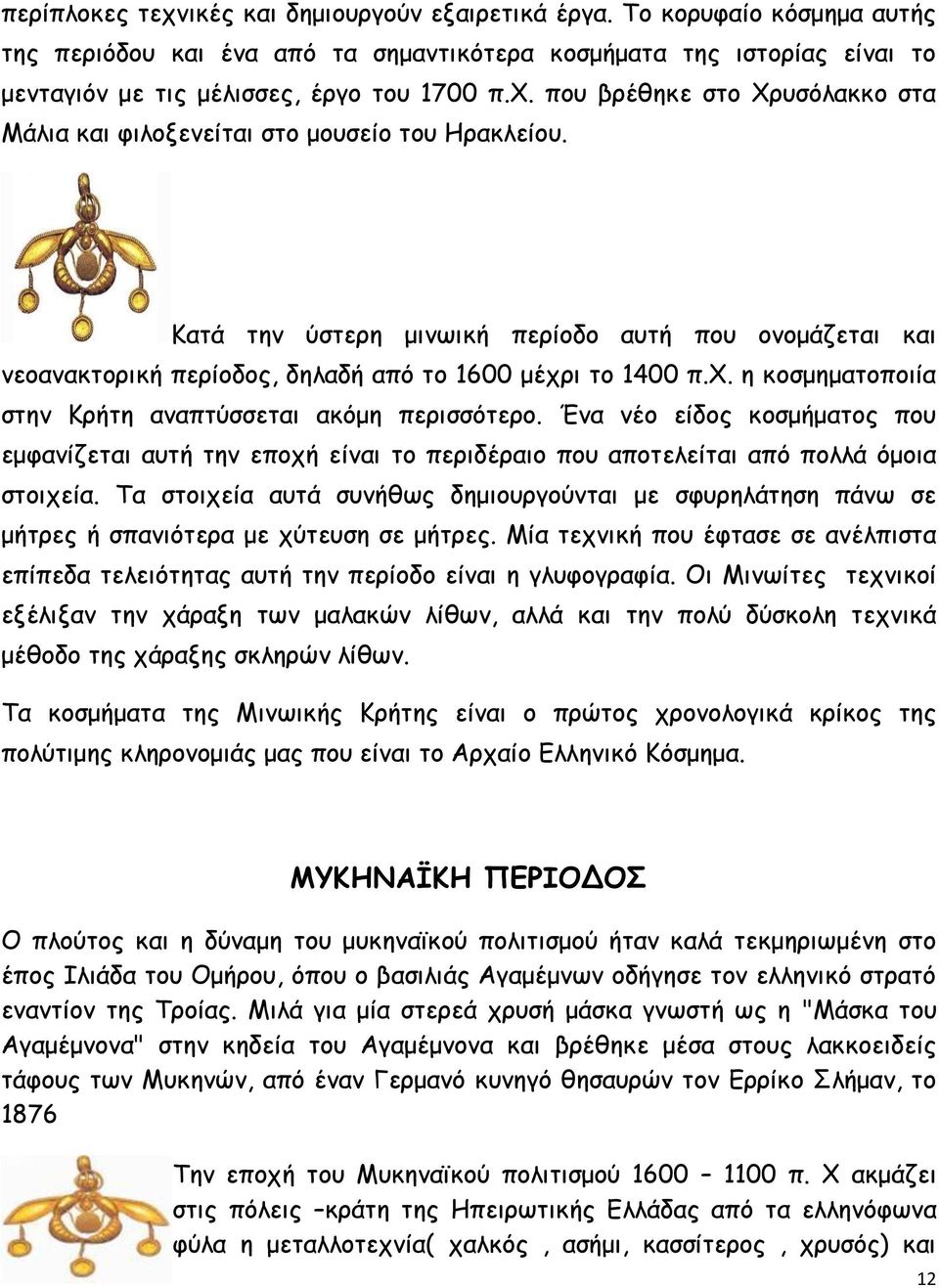 Ένα νέο είδος κοσμήματος που εμφανίζεται αυτή την εποχή είναι το περιδέραιο που αποτελείται από πολλά όμοια στοιχεία.