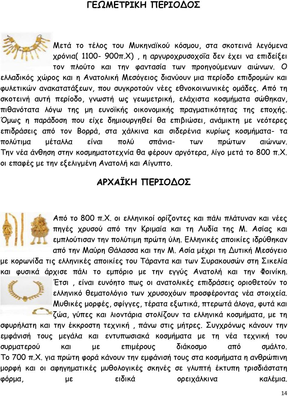 Από τη σκοτεινή αυτή περίοδο, γνωστή ως γεωμετρική, ελάχιστα κοσμήματα σώθηκαν, πιθανότατα λόγω της μη ευνοϊκής οικονομικής πραγματικότητας της εποχής.