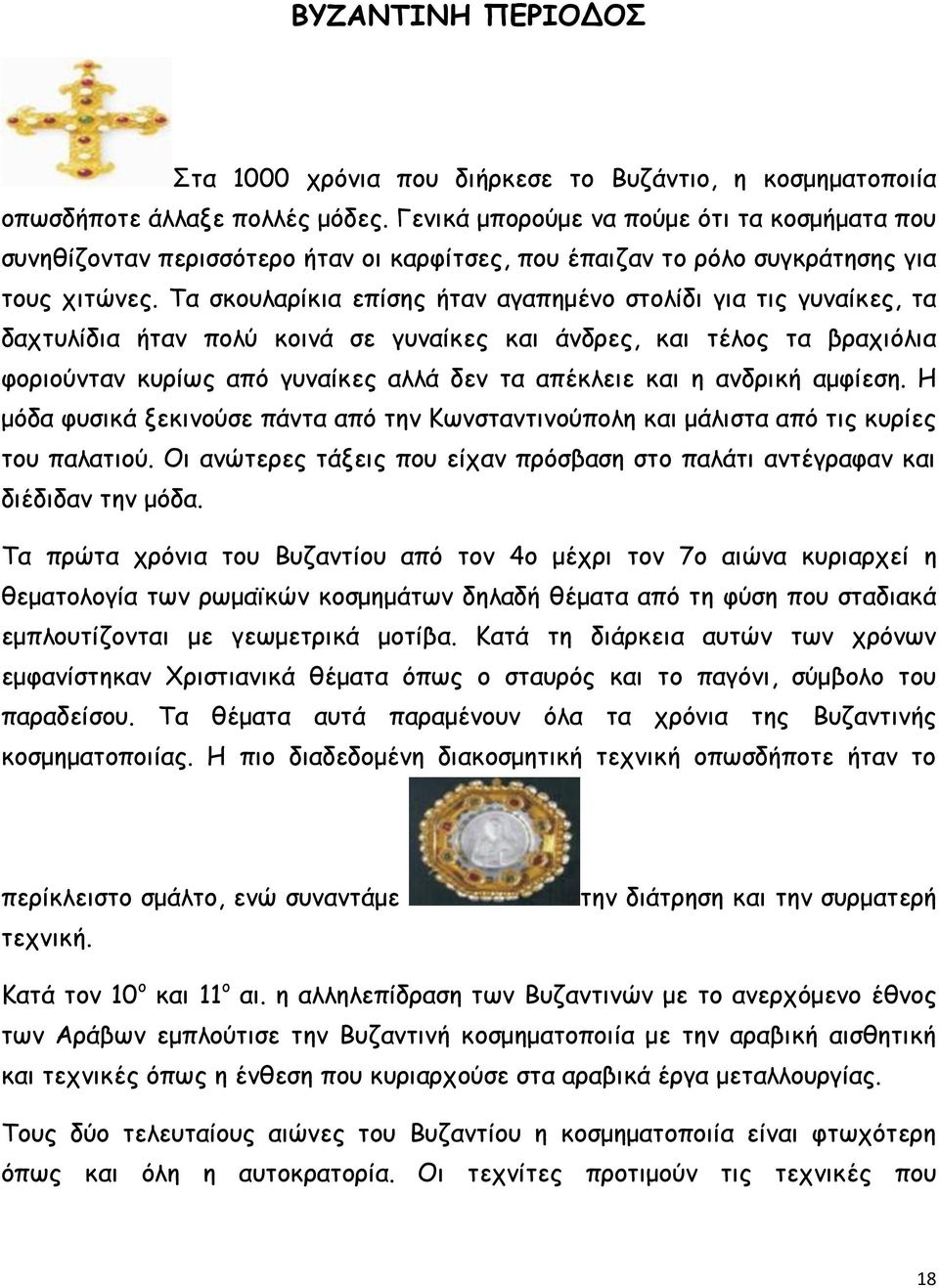 Τα σκουλαρίκια επίσης ήταν αγαπημένο στολίδι για τις γυναίκες, τα δαχτυλίδια ήταν πολύ κοινά σε γυναίκες και άνδρες, και τέλος τα βραχιόλια φοριούνταν κυρίως από γυναίκες αλλά δεν τα απέκλειε και η