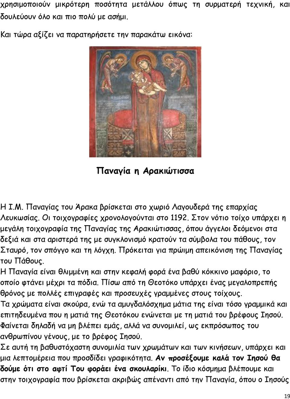 Στον νότιο τοίχο υπάρχει η μεγάλη τοιχογραφία της Παναγίας της Αρακιώτισσας, όπου άγγελοι δεόμενοι στα δεξιά και στα αριστερά της με συγκλονισμό κρατούν τα σύμβολα του πάθους, τον Σταυρό, τον σπόγγο