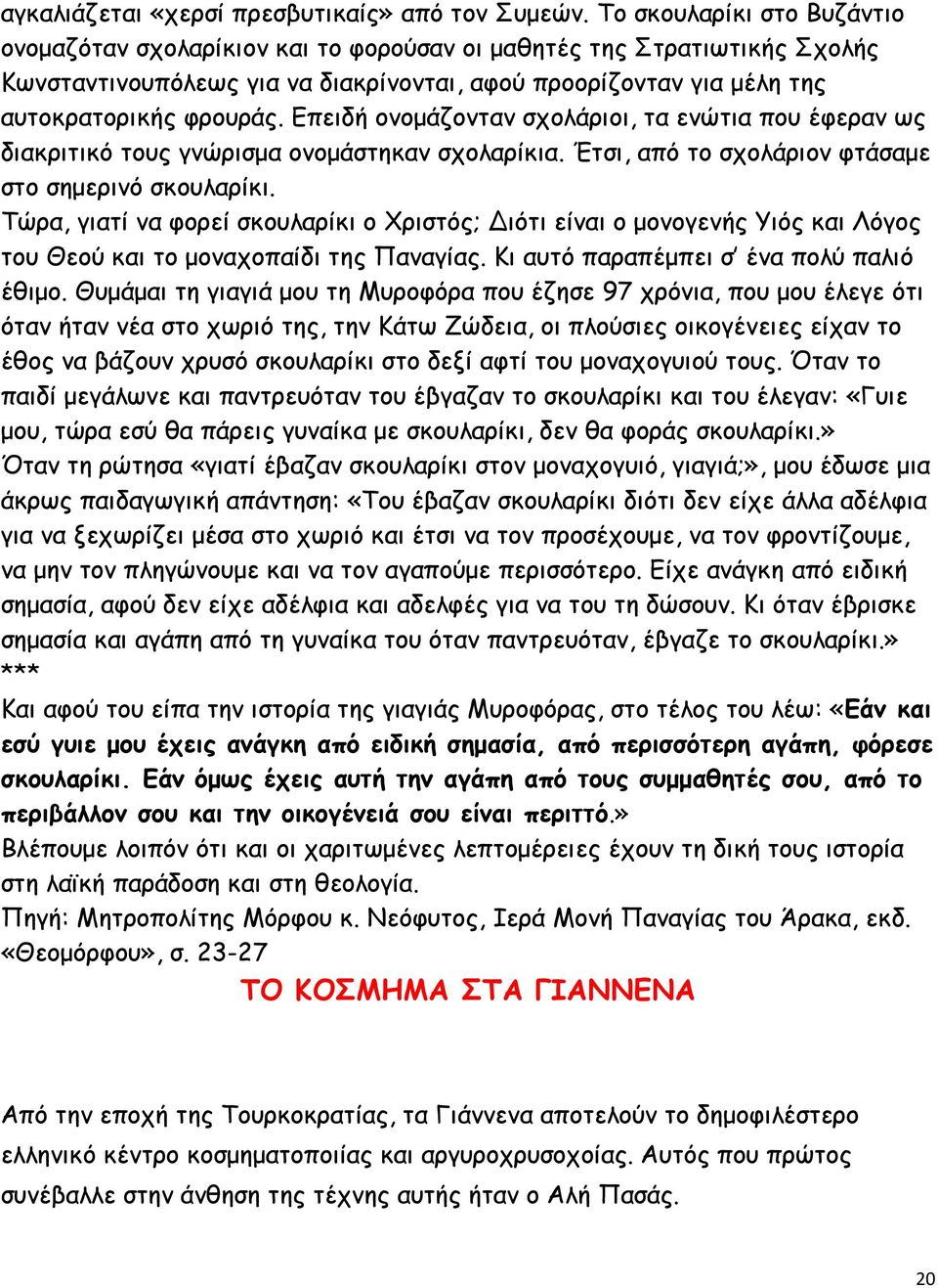 Επειδή ονομάζονταν σχολάριοι, τα ενώτια που έφεραν ως διακριτικό τους γνώρισμα ονομάστηκαν σχολαρίκια. Έτσι, από το σχολάριον φτάσαμε στο σημερινό σκουλαρίκι.