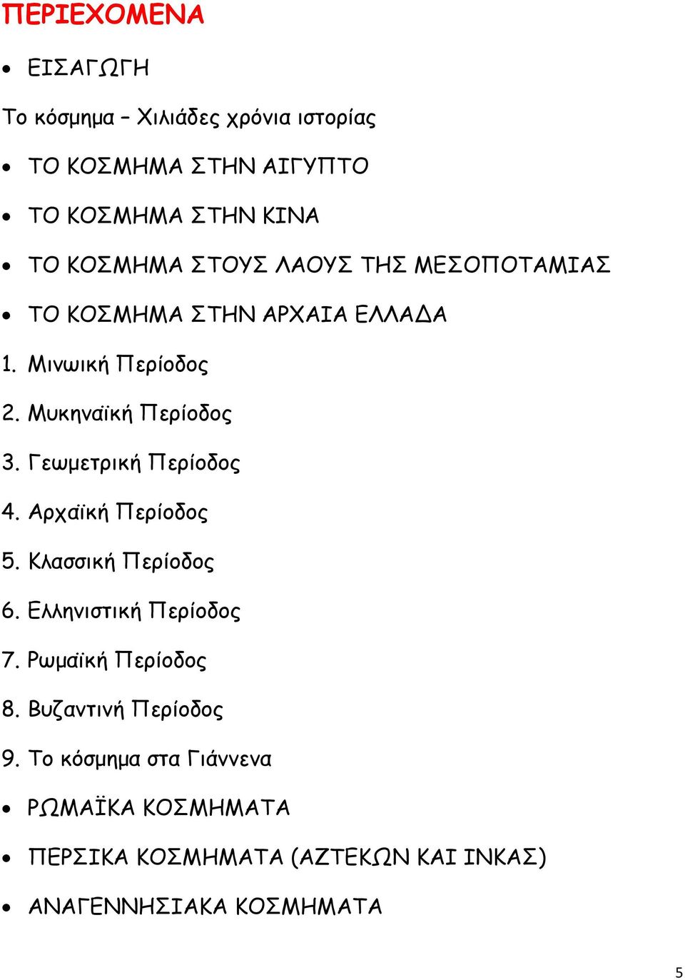 Γεωμετρική Περίοδος 4. Αρχαϊκή Περίοδος 5. Κλασσική Περίοδος 6. Ελληνιστική Περίοδος 7. Ρωμαϊκή Περίοδος 8.