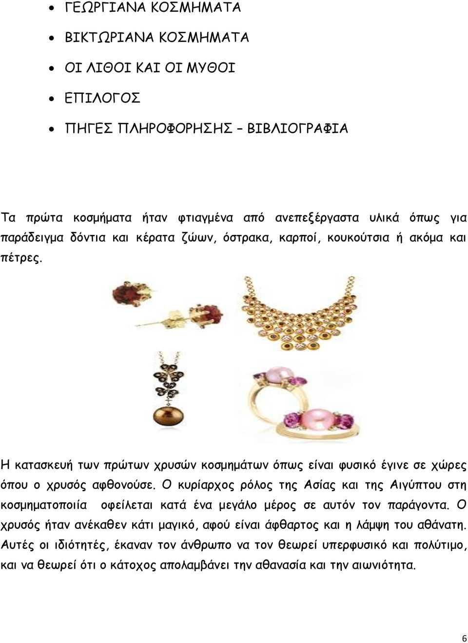 Η κατασκευή των πρώτων χρυσών κοσμημάτων όπως είναι φυσικό έγινε σε χώρες όπου ο χρυσός αφθονούσε.