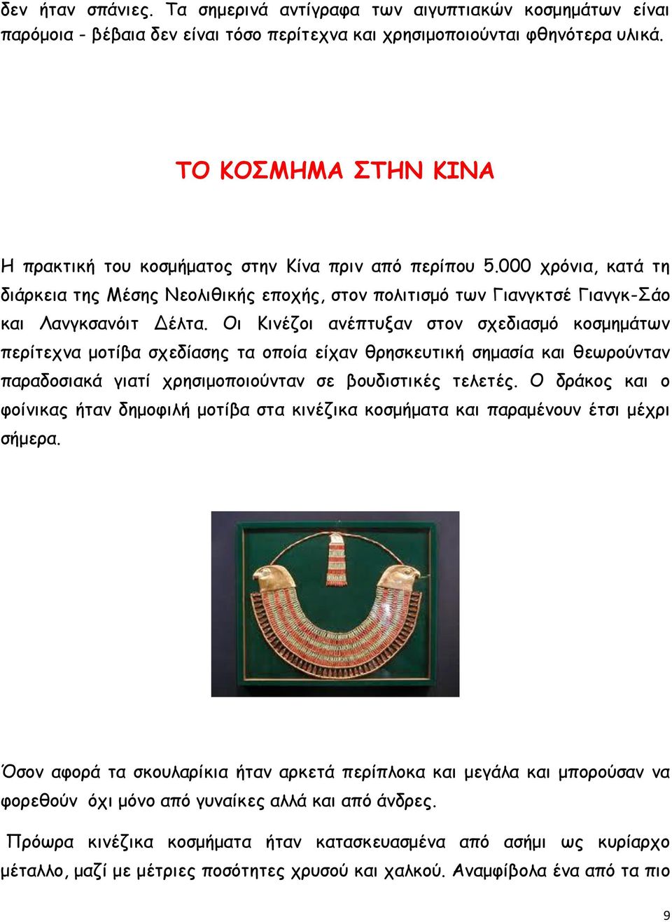 Οι Κινέζοι ανέπτυξαν στον σχεδιασμό κοσμημάτων περίτεχνα μοτίβα σχεδίασης τα οποία είχαν θρησκευτική σημασία και θεωρούνταν παραδοσιακά γιατί χρησιμοποιούνταν σε βουδιστικές τελετές.