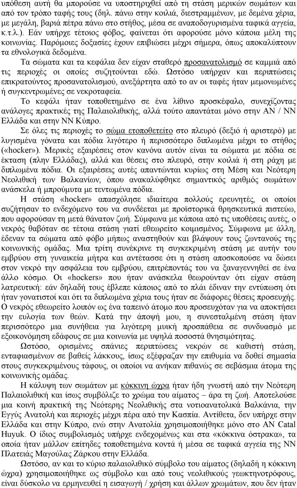 Εάν υπήρχε τέτοιος φόβος, φαίνεται ότι αφορούσε μόνο κάποια μέλη της κοινωνίας. Παρόμοιες δοξασίες έχουν επιβιώσει μέχρι σήμερα, όπως αποκαλύπτουν τα εθνολογικά δεδομένα.