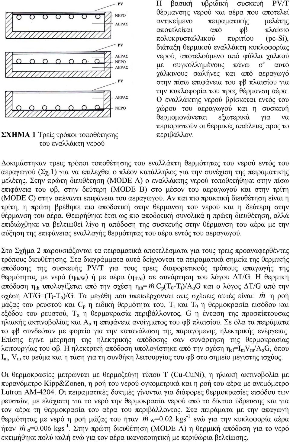 την κυκλοφορία του προς θέρµανση αέρα. Ο εναλλάκτης νερού βρίσκεται εντός του χώρου του αεραγωγού και η συσκευή θερµοµονώνεται εξωτερικά για να περιοριστούν οι θερµικές απώλειες προς το περιβάλλον.