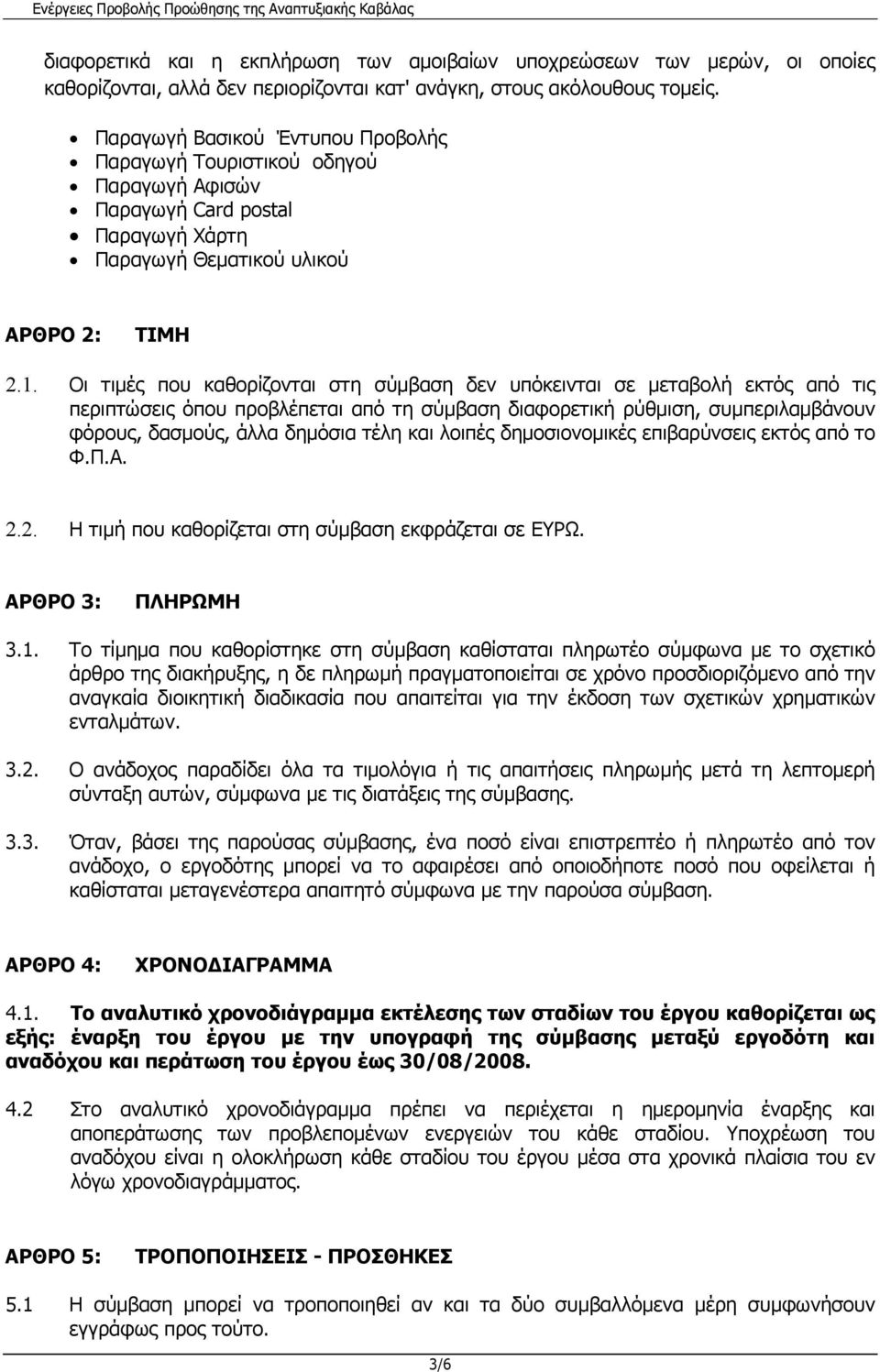 Οι τιµές που καθορίζονται στη σύµβαση δεν υπόκεινται σε µεταβολή εκτός από τις περιπτώσεις όπου προβλέπεται από τη σύµβαση διαφορετική ρύθµιση, συµπεριλαµβάνουν φόρους, δασµούς, άλλα δηµόσια τέλη και