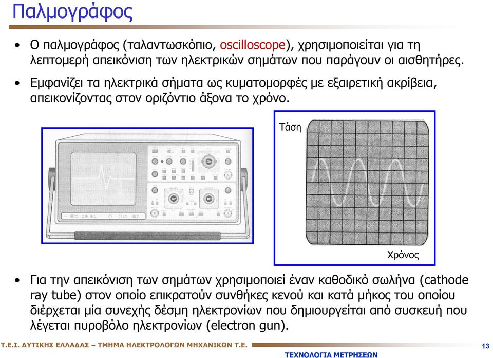 Τάση Χρόνος Για την απεικόνιση των σημάτων χρησιμοποιεί έναν καθοδικό σωλήνα (cathode ray tube) στον οποίο επικρατούν συνθήκες κενού και κατά μήκος του