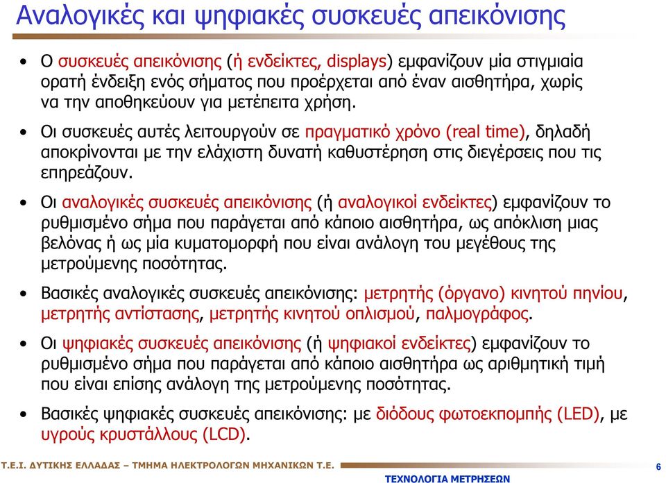 Οι αναλογικές συσκευές απεικόνισης (ή αναλογικοί ενδείκτες) εμφανίζουν το ρυθμισμένο σήμα που παράγεται από κάποιο αισθητήρα, ως απόκλιση μιας βελόνας ή ως μία κυματομορφή που είναι ανάλογη του