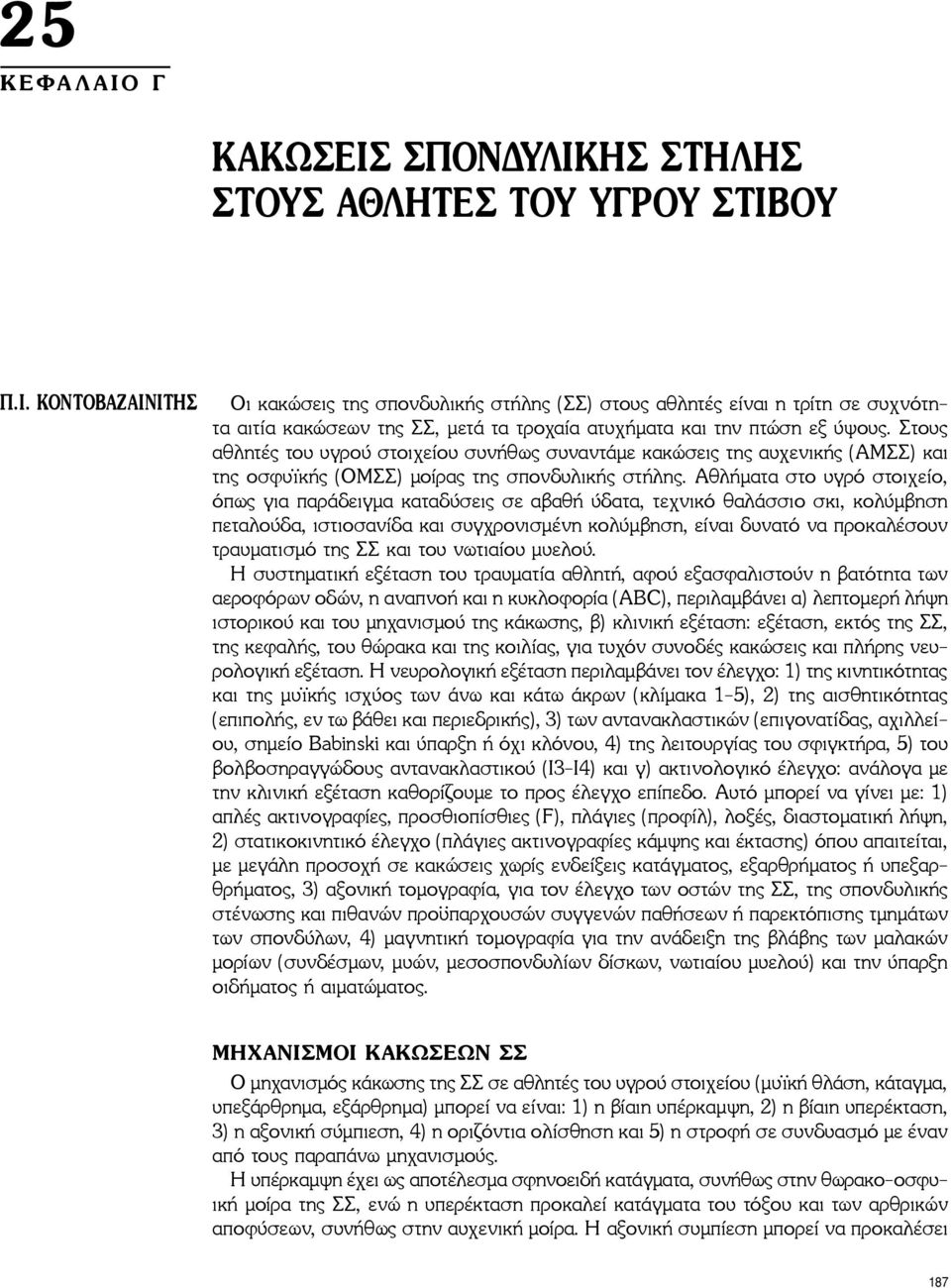 Αθλήματα στο υγρό στοιχείο, όπως για παράδειγμα καταδύσεις σε αβαθή ύδατα, τεχνικό θαλάσσιο σκι, κολύμβηση πεταλούδα, ιστιοσανίδα και συγχρονισμένη κολύμβηση, είναι δυνατό να προκαλέσουν τραυματισμό