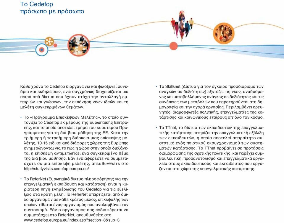 Το «Πρόγραμμα Επισκέψεων Μελέτης», το οποίο συντονίζει το Cedefop εκ μέρους της Ευρωπαϊκής Επιτροπής, και το οποίο αποτελεί τμήμα του ευρύτερου Προγράμματος για τη διά βίου μάθηση της ΕΕ.