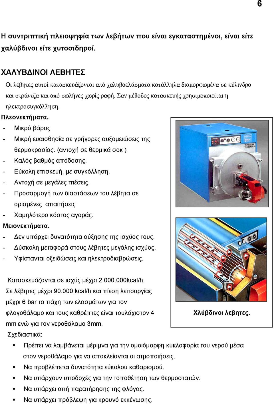 Σαν μέθοδος κατασκευής χρησιμοποιείται η ηλεκτροσυγκόλληση. Πλεονεκτήματα. - Μικρό βάρος - Μικρή ευαισθησία σε γρήγορες αυξομειώσεις της θερμοκρασίας. (αντοχή σε θερμικά σοκ ) - Καλός βαθμός απόδοσης.