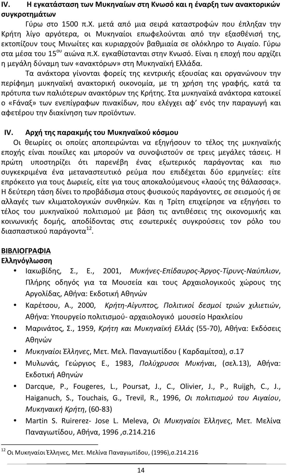 Γύρω στα μέσα του 15 ου αιώνα π.χ. εγκαθίστανται στην Κνωσό. Είναι η εποχή που αρχίζει η μεγάλη δύναμη των «ανακτόρων» στη Μυκηναϊκή Ελλάδα.