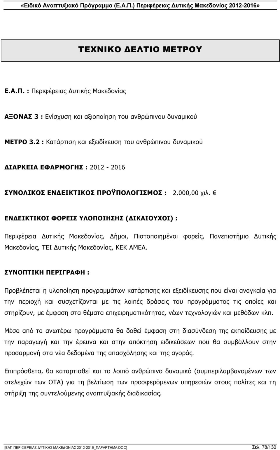 ΕΝ ΕΙΚΤΙΚΟΙ ΦΟΡΕΙΣ ΥΛΟΠΟΙΗΣΗΣ ( ΙΚΑΙΟΥΧΟΙ) : Περιφέρεια υτικής Μακεδονίας, ήµοι, Πιστοποιηµένοι φορείς, Πανεπιστήµιο υτικής Μακεδονίας, ΤΕΙ υτικής Μακεδονίας, ΚΕΚ ΑΜΕΑ.