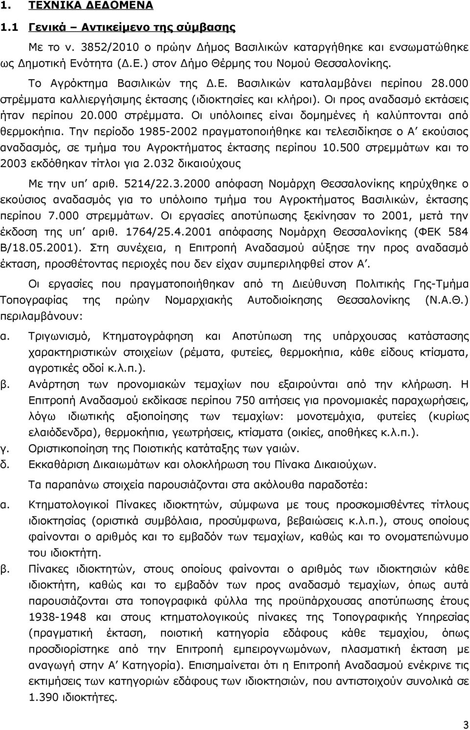 Την περίοδο 985-00 πραγματοποιήθηκε και τελεσιδίκησε ο Α εκούσιος αναδασμός, σε τμήμα του Αγροκτήματος έκτασης περίπου 0.500 στρεμμάτων και το 003 εκδόθηκαν τίτλοι για.03 δικαιούχους Με την υπ αριθ.